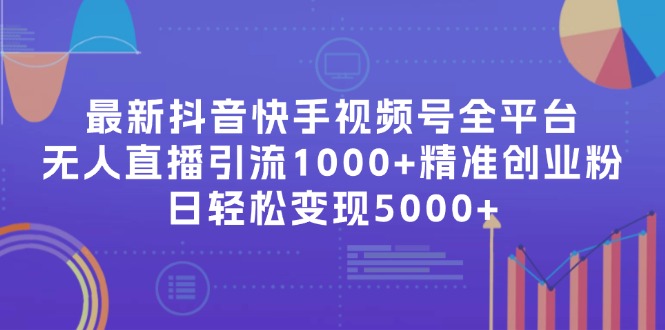 （11970期）最新抖音快手视频号全平台无人直播引流1000+精准创业粉，日轻松变现5000+-甄选网创