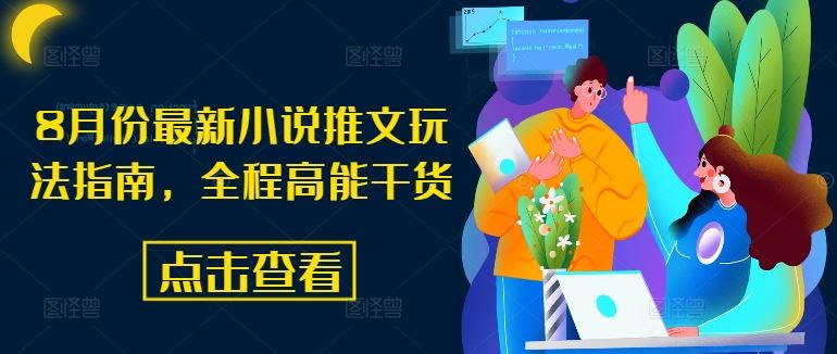 8月份最新小说推文玩法指南，全程高能干货-甄选网创