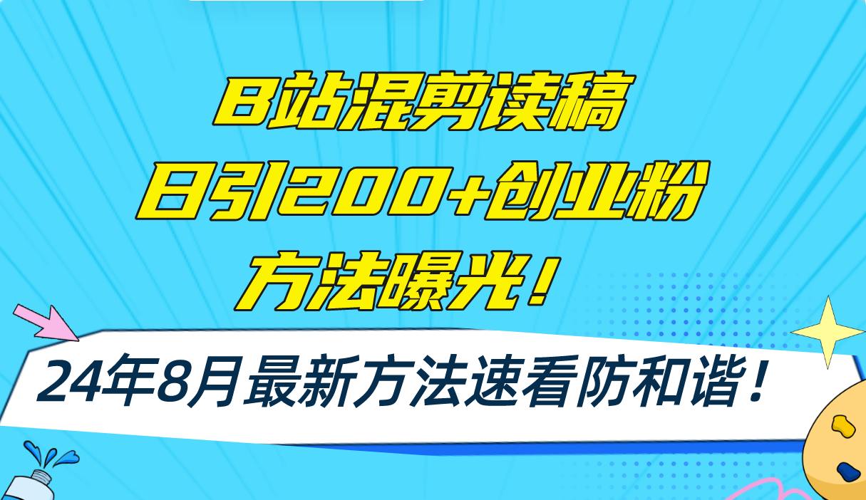 （11975期）B站混剪读稿日引200+创业粉方法4.0曝光，24年8月最新方法Ai一键操作 速…-甄选网创