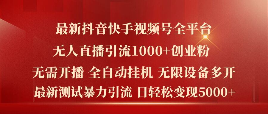 最新抖音快手视频号全平台无人直播引流1000+精准创业粉，日轻松变现5k+【揭秘】-甄选网创