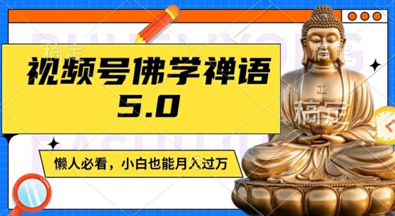 视频号佛学禅语5.0，纯原创视频，每天1-2小时，保底月入过W，适合宝妈、上班族、大学生【揭秘】-甄选网创