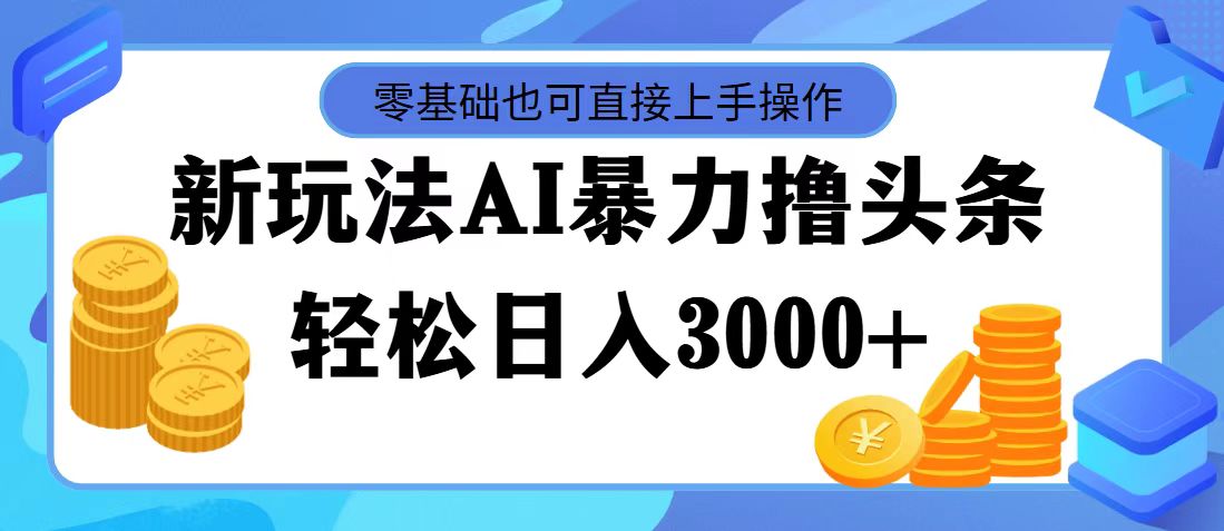 （11981期）最新玩法AI暴力撸头条，零基础也可轻松日入3000+，当天起号，第二天见…-甄选网创