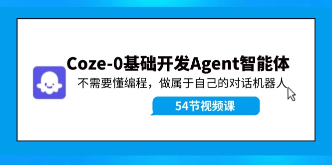 （11990期）Coze-0基础开发 Agent智能体教程：不需要懂编程，做属于自己的对话机器人-甄选网创