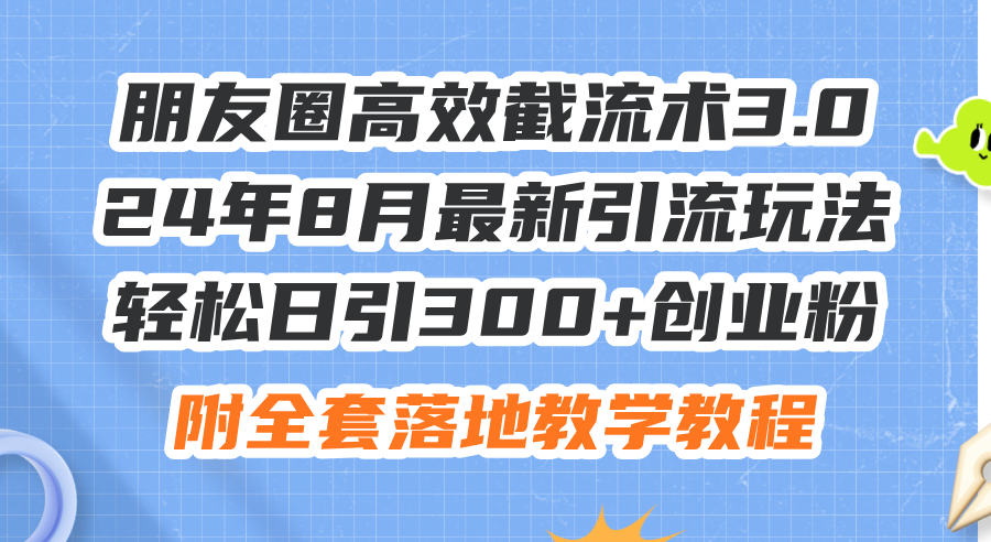 （11993期）朋友圈高效截流术3.0，24年8月最新引流玩法，轻松日引300+创业粉，附全…-甄选网创