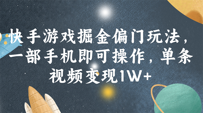 （11994期）快手游戏掘金偏门玩法，一部手机即可操作，单条视频变现1W+-甄选网创