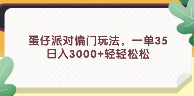 （11995期）蛋仔派对偏门玩法，一单35，日入3000+轻轻松松-甄选网创