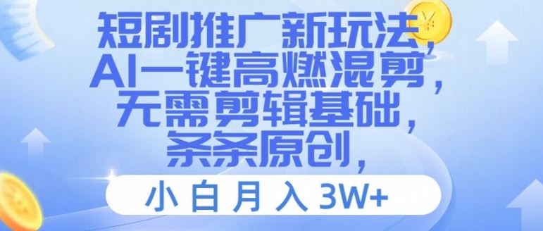 短剧推广新玩法，AI一键高燃混剪，无需剪辑基础，条条原创，小白月入3W+【揭秘】-甄选网创