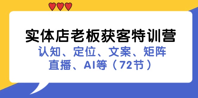 实体店老板获客特训营：认知、定位、文案、矩阵、直播、AI等（72节）-甄选网创