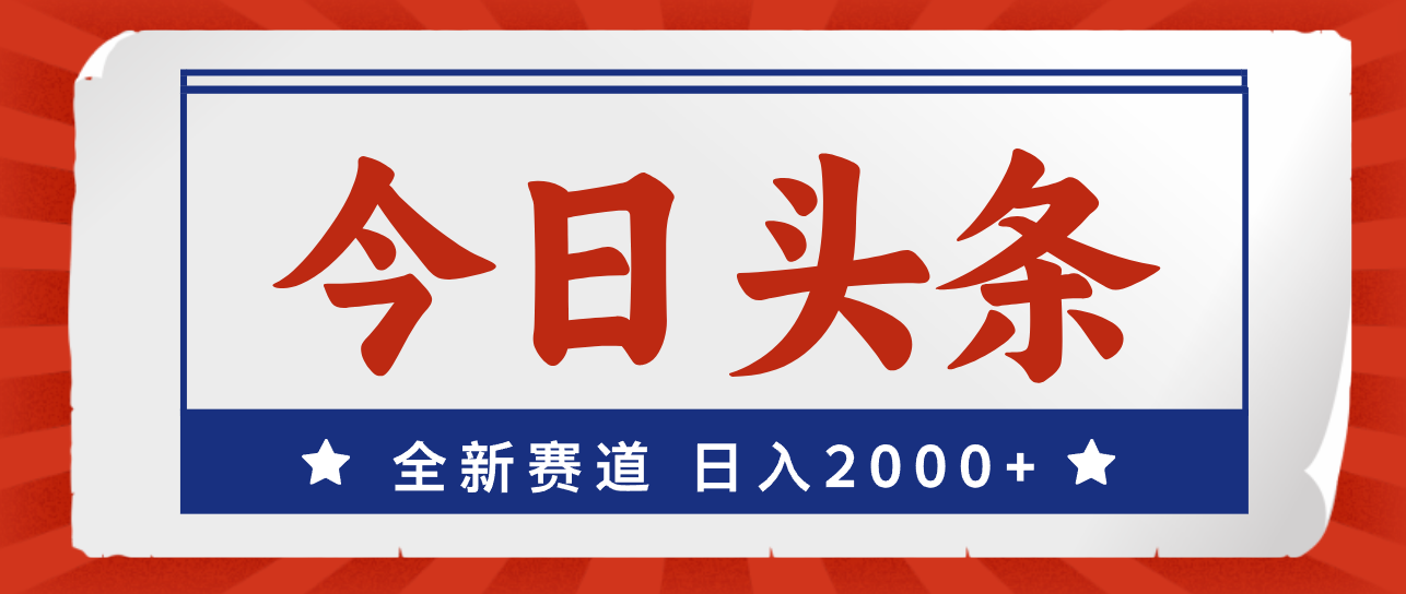 （12001期）今日头条，全新赛道，小白易上手，日入2000+-甄选网创