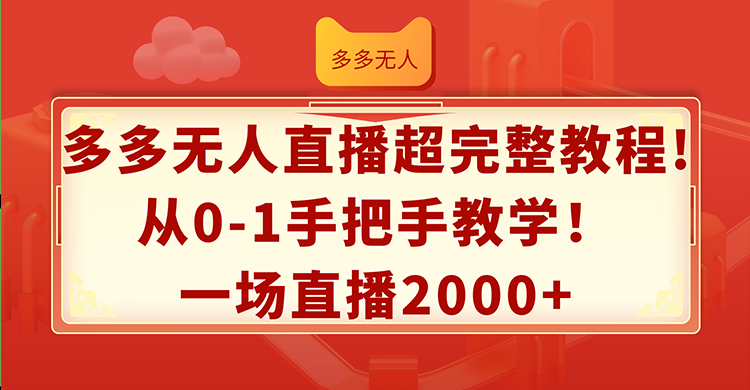 （12008期）多多无人直播超完整教程!从0-1手把手教学！一场直播2000+-甄选网创