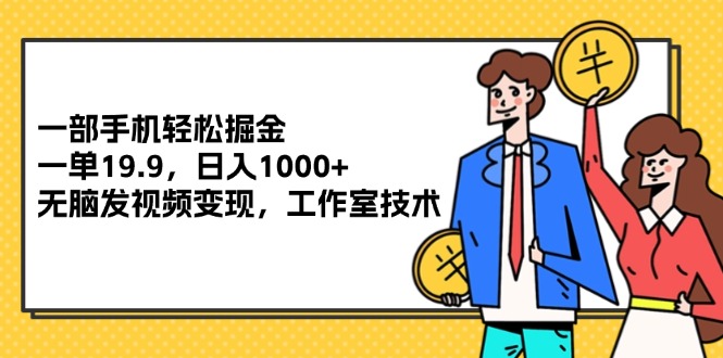 （12007期）一部手机轻松掘金，一单19.9，日入1000+,无脑发视频变现，工作室技术-甄选网创