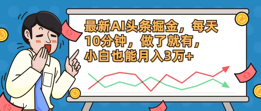 （12021期）最新AI头条掘金，每天10分钟，做了就有，小白也能月入3万+-甄选网创