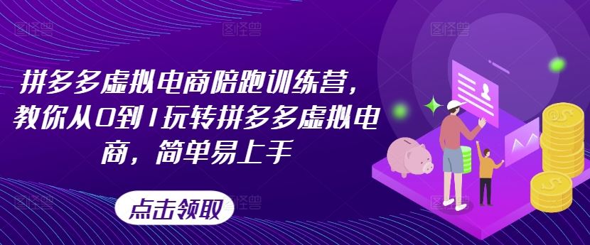 拼多多虚拟电商陪跑训练营，教你从0到1玩转拼多多虚拟电商，简单易上手（更新）-甄选网创