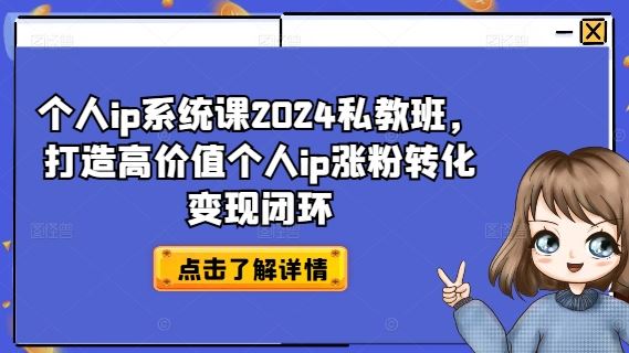 个人ip系统课2024私教班，打造高价值个人ip涨粉转化变现闭环-甄选网创