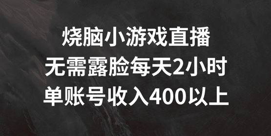 烧脑小游戏直播，无需露脸每天2小时，单账号日入400+【揭秘】-甄选网创