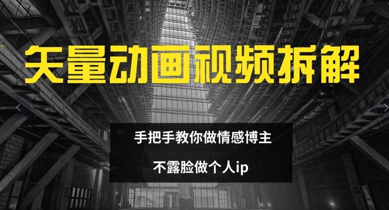 矢量动画视频全拆解 手把手教你做情感博主 不露脸做个人ip【揭秘】-甄选网创