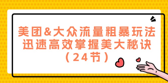 （12044期）美团&大众流量粗暴玩法，迅速高效掌握美大秘诀（24节）-甄选网创