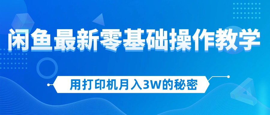 （12049期）用打印机月入3W的秘密，闲鱼最新零基础操作教学，新手当天上手，赚钱如…-甄选网创