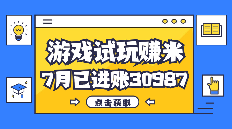 （12050期）热门副业，游戏试玩赚米，7月单人进账30987，简单稳定！-甄选网创