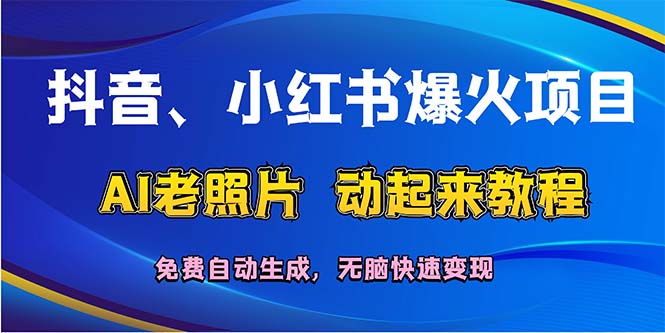 （12065期）抖音、小红书爆火项目：AI老照片动起来教程，免费自动生成，无脑快速变…-甄选网创