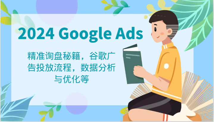 2024 Google Ads 教程：精准询盘秘籍，谷歌广告投放流程，数据分析与优化等-甄选网创