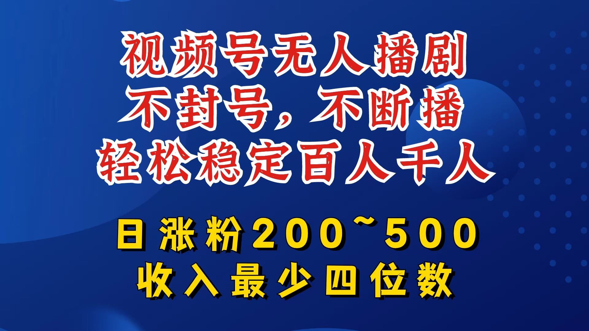 视频号无人播剧，不封号，不断播，轻松稳定百人千人，日涨粉200~500，收入最少四位数【揭秘】-甄选网创