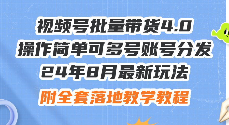 （12093期）24年8月最新玩法视频号批量带货4.0，操作简单可多号账号分发，附全套落…-甄选网创