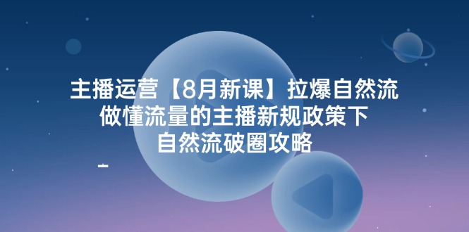 （12094期）主播运营【8月新课】拉爆自然流，做懂流量的主播新规政策下，自然流破…-甄选网创