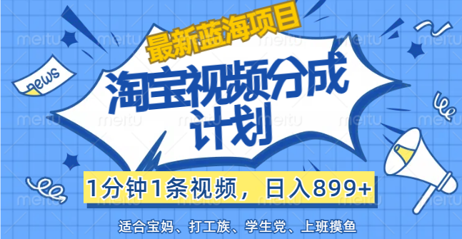 （12101期）【最新蓝海项目】淘宝视频分成计划，1分钟1条视频，日入899+，有手就行-甄选网创