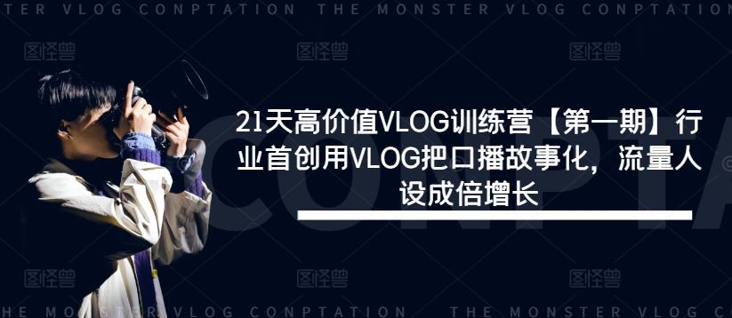 21天高价值VLOG训练营【第一期】行业首创用VLOG把口播故事化，流量人设成倍增长-甄选网创