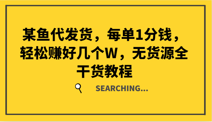 某鱼代发货，每单1分钱，轻松赚好几个W，无货源全干货教程-甄选网创