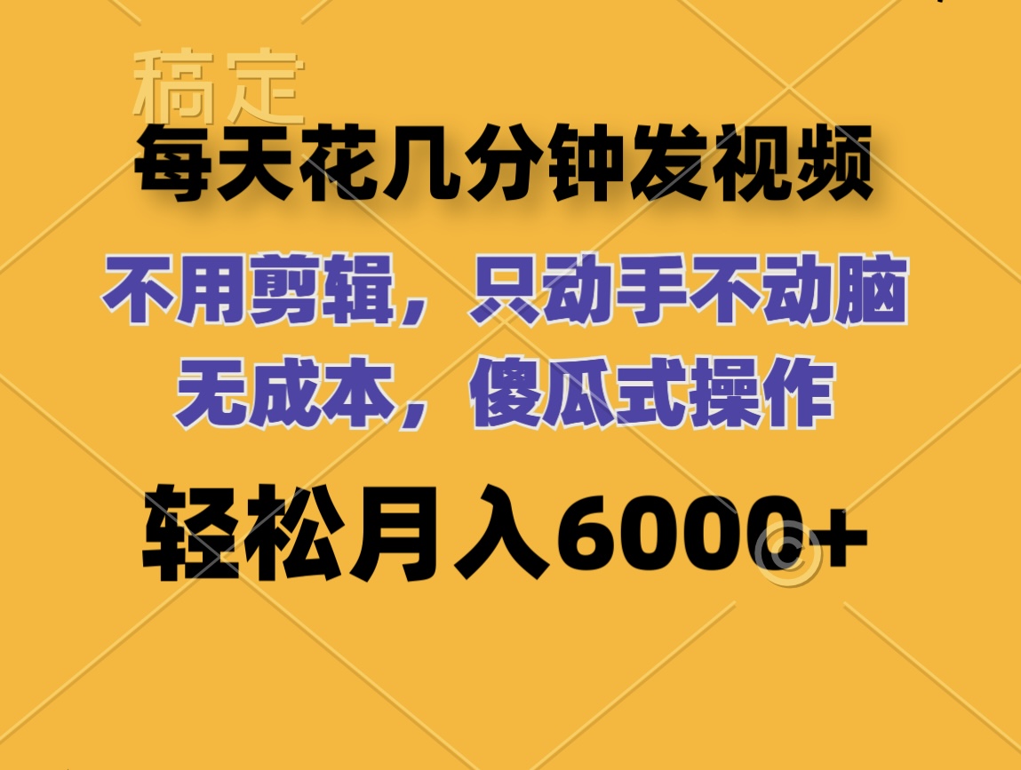 （12119期）每天花几分钟发视频 无需剪辑 动手不动脑 无成本 傻瓜式操作 轻松月入6…-甄选网创