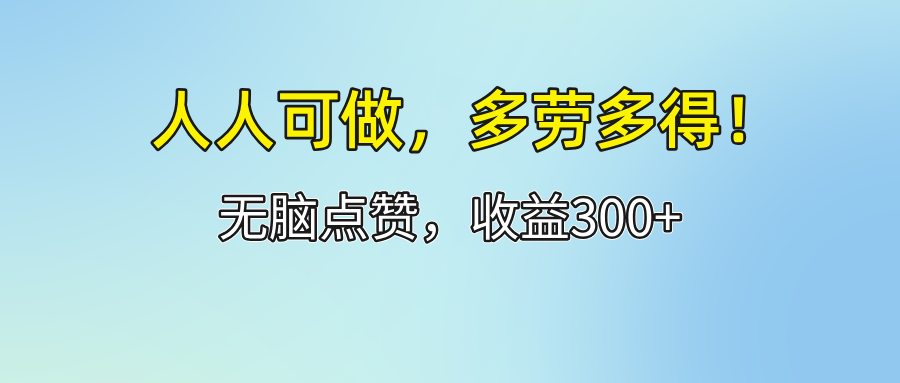 （12126期）人人可做！轻松点赞，收益300+，多劳多得！-甄选网创