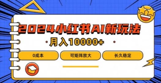 2024年小红书最新项目，AI蓝海赛道，可矩阵，0成本，小白也能轻松月入1w【揭秘】-甄选网创