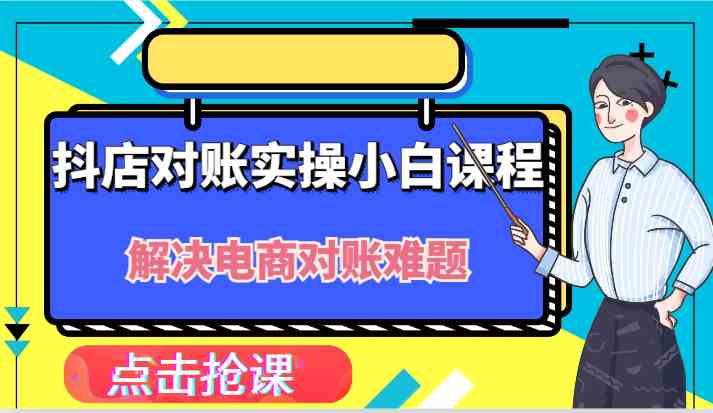 抖店财务对账实操小白课程，解决你的电商对账难题！-甄选网创