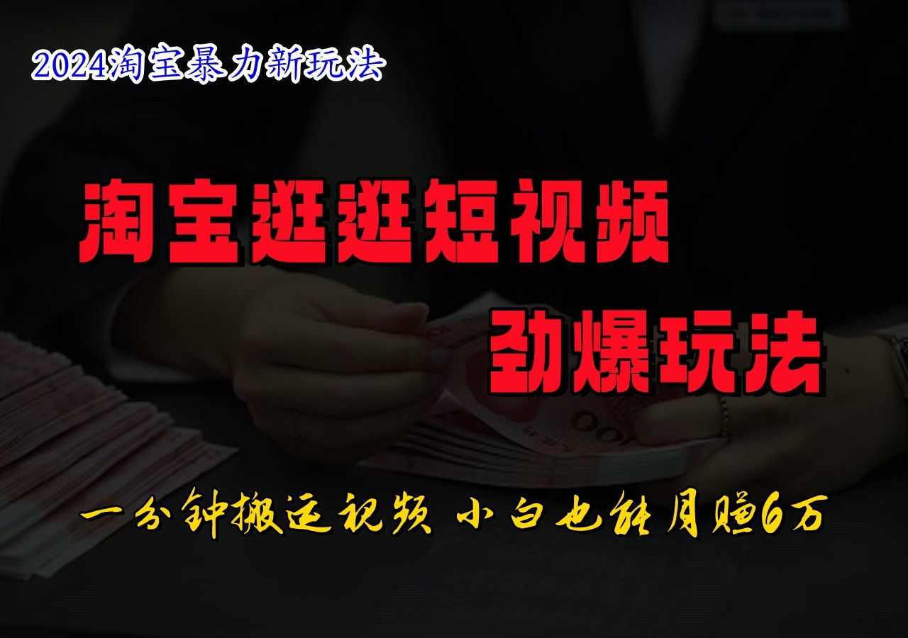 淘宝逛逛短视频劲爆玩法，只需一分钟搬运视频，小白也能日入500+-甄选网创