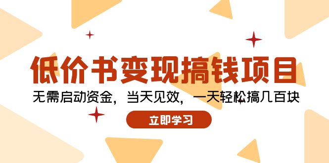 （12134期）低价书变现搞钱项目：无需启动资金，当天见效，一天轻松搞几百块-甄选网创