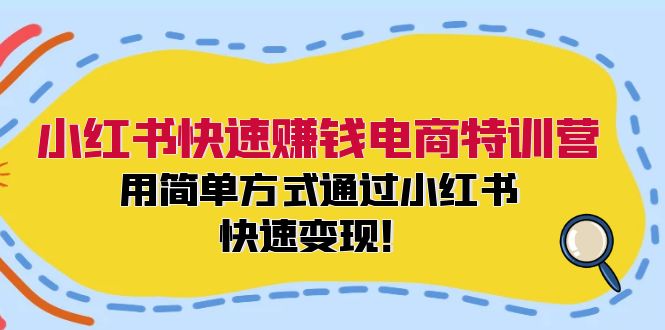 （12133期）小红书快速赚钱电商特训营：用简单方式通过小红书快速变现！-甄选网创