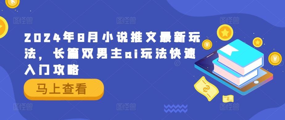 2024年8月小说推文最新玩法，长篇双男主ai玩法快速入门攻略-甄选网创