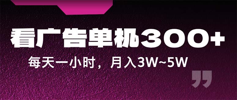 （12142期）蓝海项目，看广告单机300+，每天一个小时，月入3W~5W-甄选网创