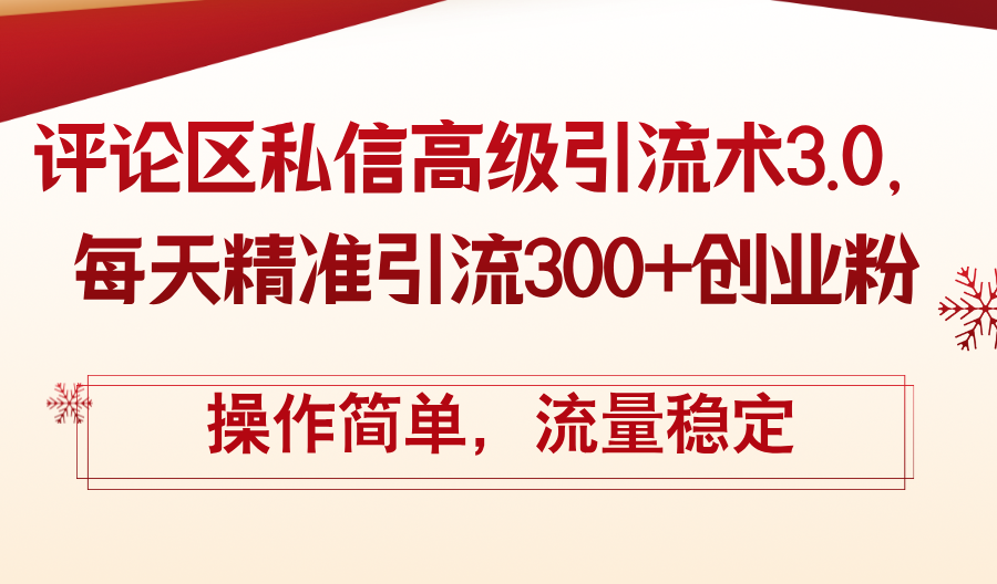 （12145期）评论区私信高级引流术3.0，每天精准引流300+创业粉，操作简单，流量稳定-甄选网创