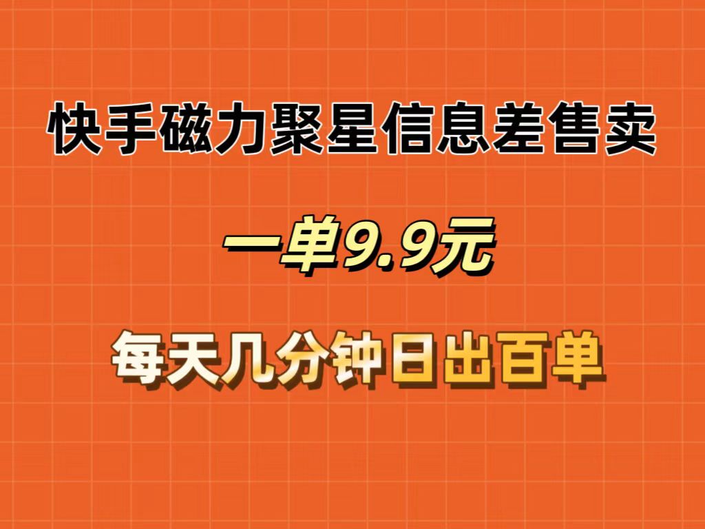 （12150期）快手磁力聚星信息差售卖，一单9.9.每天几分钟，日出百单-甄选网创