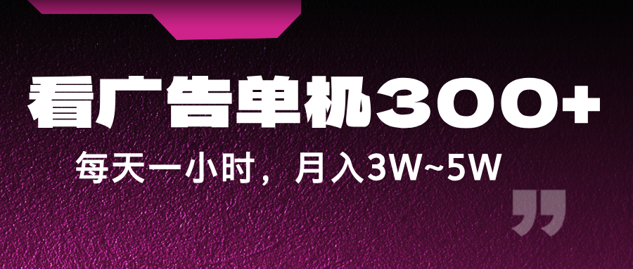 蓝海项目，看广告单机300+，每天一个小时，月入3W~5W-甄选网创