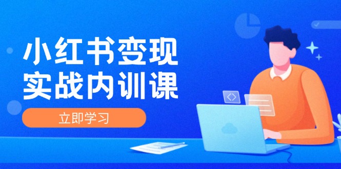 （12154期）小红书变现实战内训课，0-1实现小红书-IP变现 底层逻辑/实战方法/训练结合-甄选网创