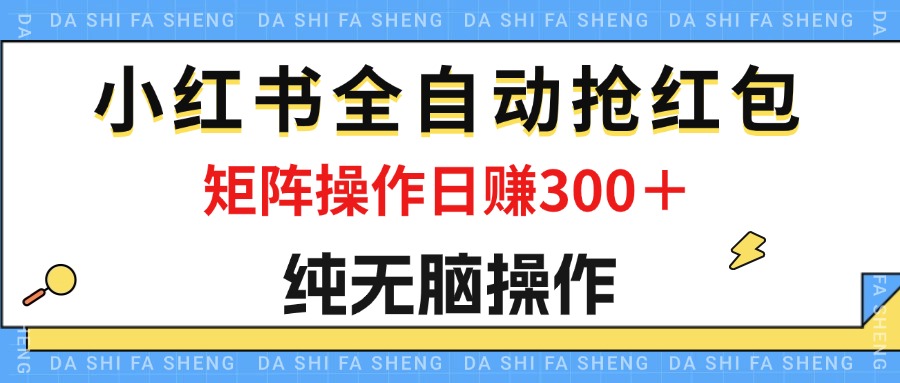 （12151期）最新小红书全自动抢红包，单号一天50＋  矩阵操作日入300＋，纯无脑操作-甄选网创