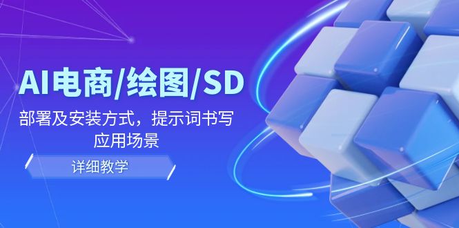 （12157期）AI-电商/绘图/SD/详细教程：部署及安装方式，提示词书写，应用场景-甄选网创