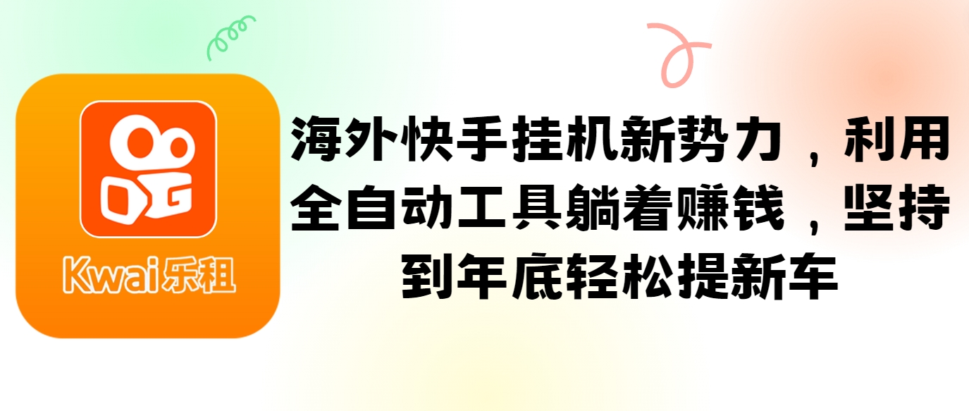 海外快手挂机新势力，利用全自动工具躺着赚钱，坚持到年底轻松提新车-甄选网创