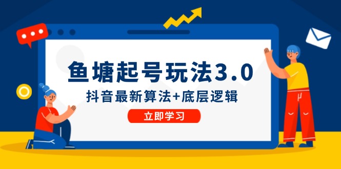 （12169期）鱼塘起号玩法（8月14更新）抖音最新算法+底层逻辑，可以直接实操-甄选网创