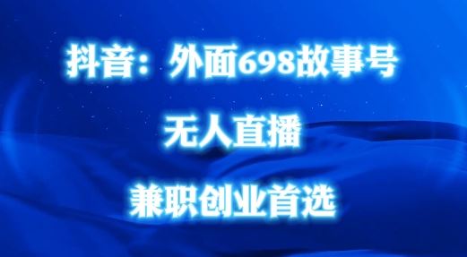 外面698的抖音民间故事号无人直播，全民都可操作，不需要直人出镜【揭秘】-甄选网创