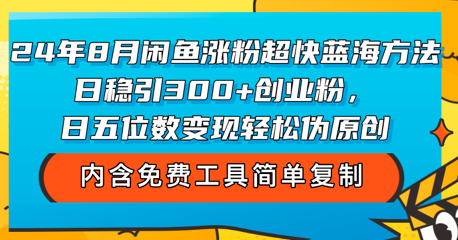 （12176期）24年8月闲鱼涨粉超快蓝海方法！日稳引300+创业粉，日五位数变现，轻松…-甄选网创